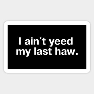 I ain't yeed my last haw. Magnet